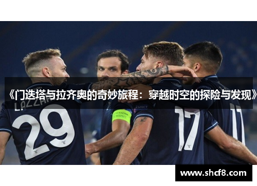 《门迭塔与拉齐奥的奇妙旅程:穿越时空的探险与发现》 《门迭塔与拉齐奥的奇妙旅程:穿越时空的探险与发现》