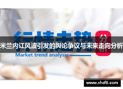 米兰内讧风波引发的舆论争议与未来走向分析 米兰内讧风波引发的舆论争议与未来走向分析