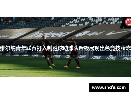 维尔纳青年联赛打入制胜球助球队晋级展现出色竞技状态
