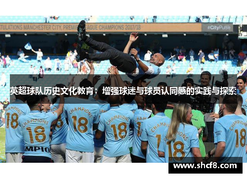 英超球队历史文化教育:增强球迷与球员认同感的实践与探索 英超球队历史文化教育:增强球迷与球员认同感的实践与探索