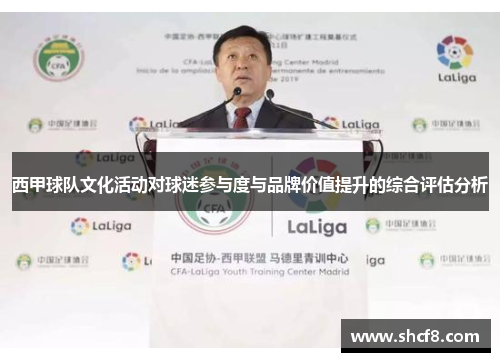 西甲球队文化活动对球迷参与度与品牌价值提升的综合评估分析 西甲球队文化活动对球迷参与度与品牌价值提升的综合评估分析