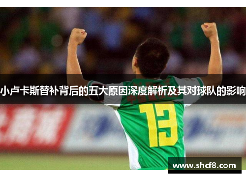 小卢卡斯替补背后的五大原因深度解析及其对球队的影响 小卢卡斯替补背后的五大原因深度解析及其对球队的影响