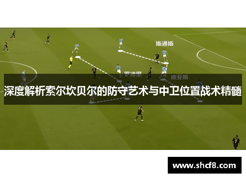 深度解析索尔坎贝尔的防守艺术与中卫位置战术精髓