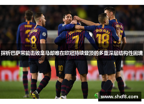 探析巴萨常能击败皇马却难在欧冠持续登顶的多重深层结构性困境
